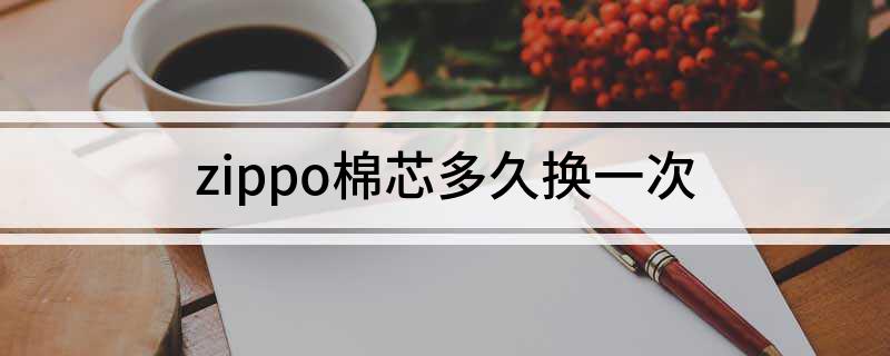 星空·体育中国官方网 zippo棉芯多久换一次