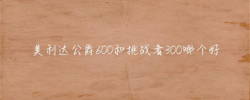 星空体育app官方下载 美利达公爵600和挑战者300哪个好