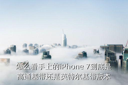 怎么看手上的iPhone 7到底是高通基带还是英特尔基带版本